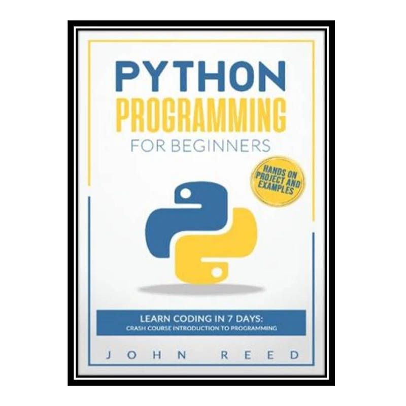 کتاب Python Programming for Beginners: Learn Coding in 7 Days: Crash Course Introduction to Programming | Hands-On Projects and Examples اثر John Reed انتشارات مؤلفین طلایی