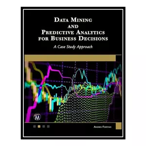 کتاب Data Mining and Predictive Analytics: A Case Study Approach اثر Andres Fortino انتشارات مؤلفین طلایی
