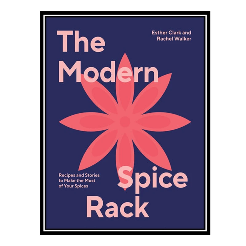 کتاب The Modern Spice Rack: Recipes and Stories to Make the Most of Your Spices اثر Esther Clark AND Rachel Walker انتشارات مؤلفین طلایی