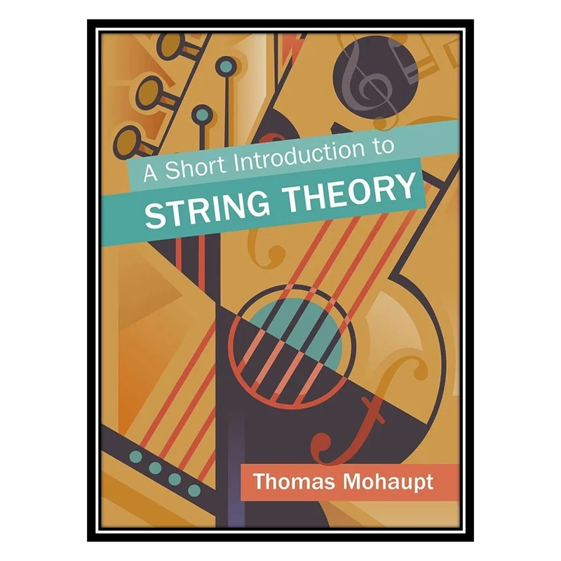 کتاب A Short Introduction to String Theory اثر Thomas Mohaupt انتشارات مؤلفین طلایی