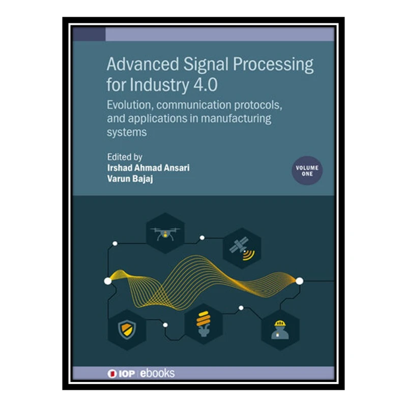 کتاب Advanced Signal Processing for Industry 4.0, Volume 1: Evolution, communication protocols, and applications in manufacturing systems اثر Irshad Ahmad Ansari and Varun Bajaj انتشارات مؤلفین طلایی