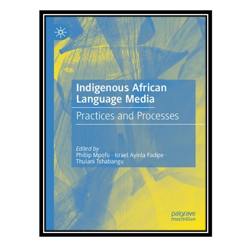 کتاب Indigenous African Language Media: Practices and Processes اثر جمعی از نویسندگان انتشارات مؤلفین طلایی