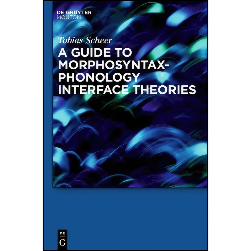 کتاب A Guide to Morphosyntax-Phonology Interface Theories اثر Tobias Scheer انتشارات De Gruyter Mouton