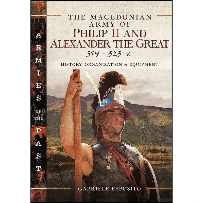 کتاب The Macedonian Army of Philip II and Alexander the Great, 359–323 BC اثر Gabriele Esposito انتشارات Pen and Sword Military