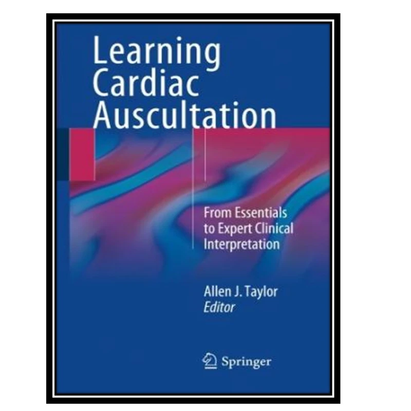 کتاب Learning Cardiac Auscultation : From Essentials to Expert Clinical Interpretation اثر Allen J. Taylor انتشارات مؤلفین طلایی