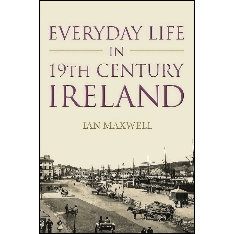 کتاب Everyday Life in 19th Century Ireland اثر Dr. Ian Maxwell انتشارات تازه ها