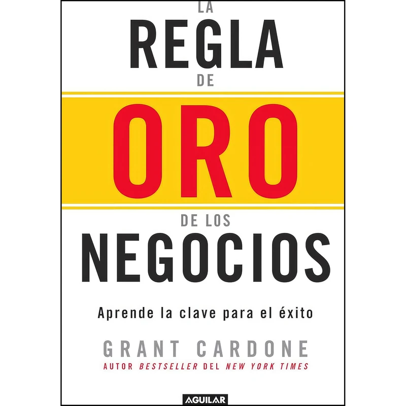 کتاب La regla de oro de los negocios - Aprende la clave del exito / The 10X Rule اثر Grant Cardone انتشارات Aguilar