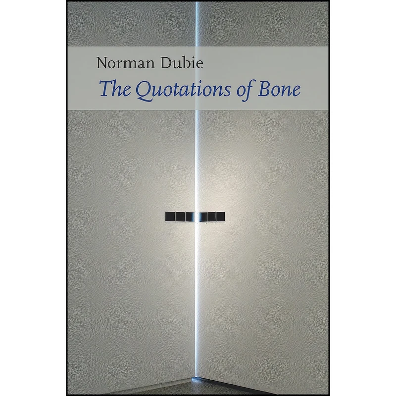 کتاب The Quotations of Bone اثر Norman Dubie انتشارات Copper Canyon Press