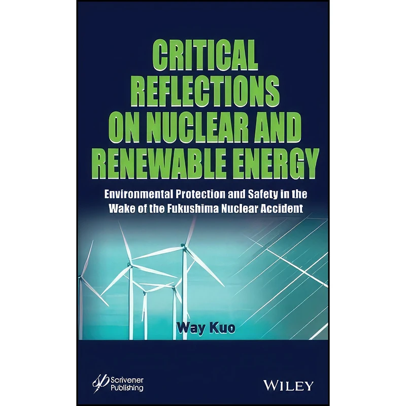 کتاب Critical Reflections on Nuclear and Renewable Energy اثر Way Kuo انتشارات Wiley-Scrivener