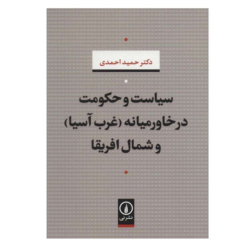 کتاب سیاست و حکومت در خاورمیانه (غرب آسیا) و شمال افریقا اثر دکتر حمید احمدی نشر نی