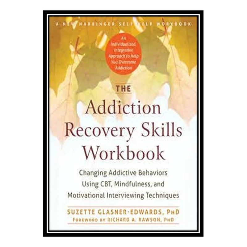کتاب The Addiction Recovery Skills Workbook: Changing Addictive Behaviors Using CBT, Mindfulness, and Motivational Interviewing Techniques اثر Suzette Glasner-Edwards انتشارات مؤلفین طلایی