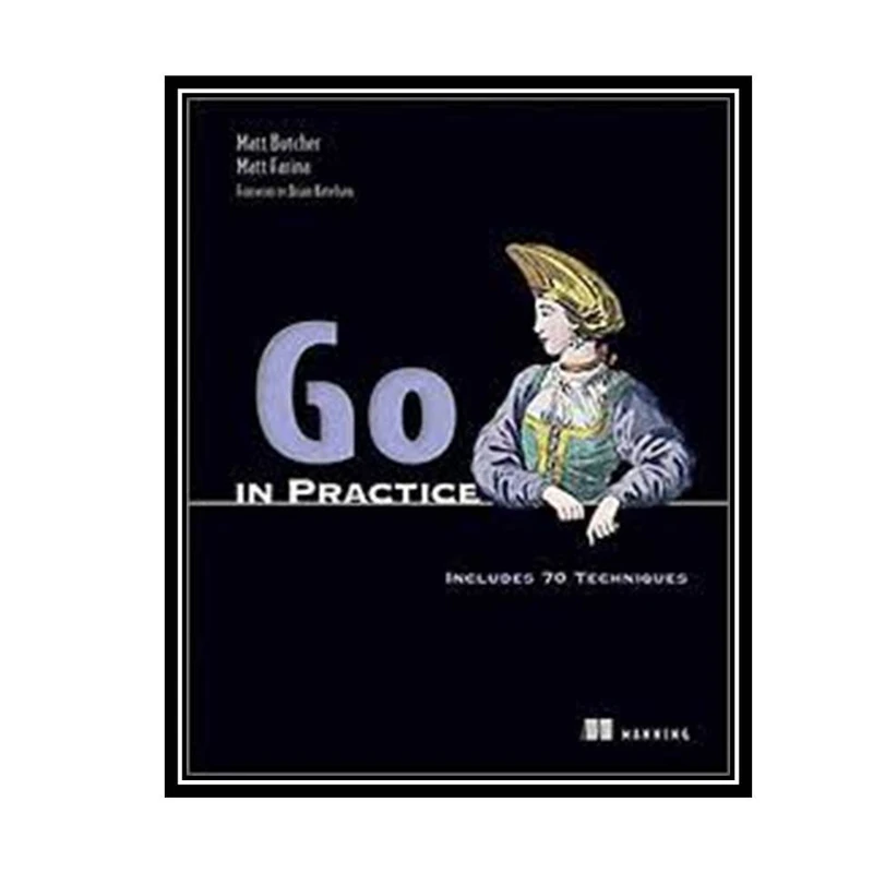 کتاب Go in Practice: Includes 70 Techniques 1st Edition اثر Matt Butcher &Matt Farina انتشارات مؤلفین طلایی
