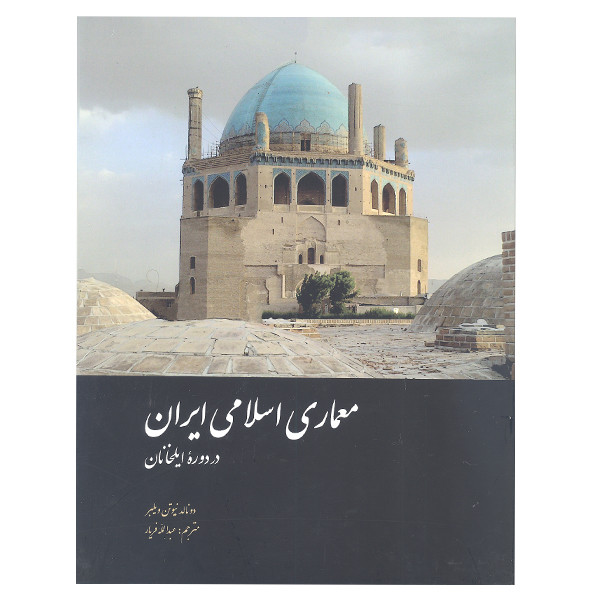 کتاب معماری اسلامی ایران در دوره ایلخانان اثر دونالد نیوتن ویلبر نشر علمی و فرهنگی 