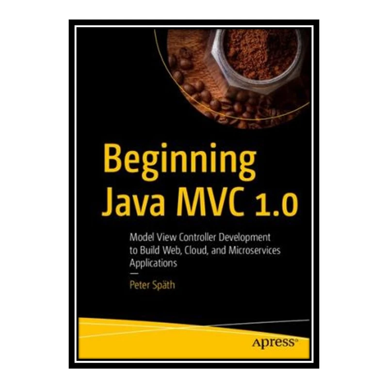 کتاب 	 Beginning Java MVC 1.0: Model View Controller Development to Build Web, Cloud, and Microservices Applications اثر Peter Späth انتشارات مؤلفین طلایی