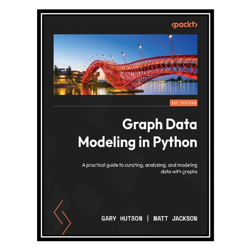 کتاب Graph Data Modeling in Python: A practical guide to curating, analyzing, and modeling data with graphs اثر Gary Hutson AND Matt Jackson انتشارات مؤلفین طلایی