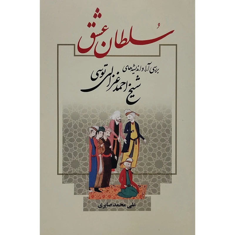 کتاب سلطان عشق-بررسی انديشه های شيخ احمد غزالی اثر علی محمد صابری نشر علم