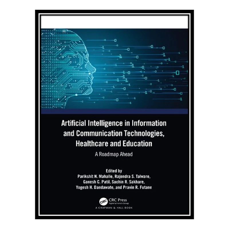 کتاب Artificial Intelligence in Information and Communication Technologies, Healthcare and Education: A Roadmap Ahead اثر جمعی از نویسندگان انتشارات مؤلفین طلایی