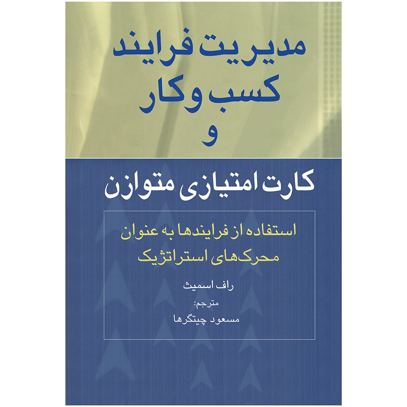کتاب مدیریت فرایند کسب وکار و کارت امتیازی متوازن اثر راف اسمیث ترجمه مسعود چیتگرها انتشارات مکتب تغییر
