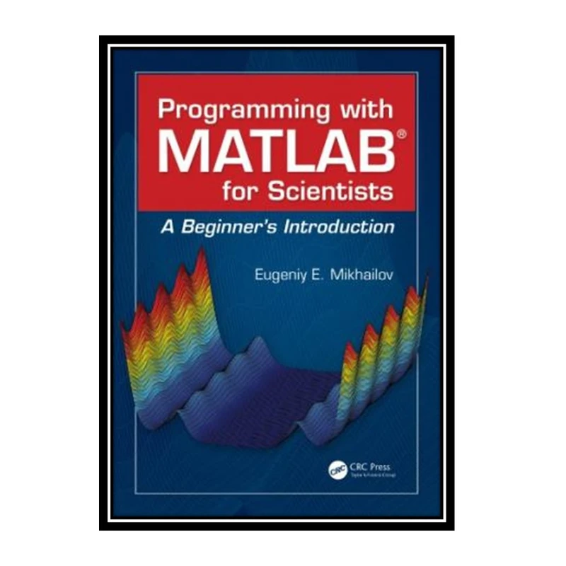 کتاب  Programming with MATLAB for Scientists: A Beginner’s Introduction اثر Eugeniy E. Mikhailov انتشارات مؤلفین طلایی