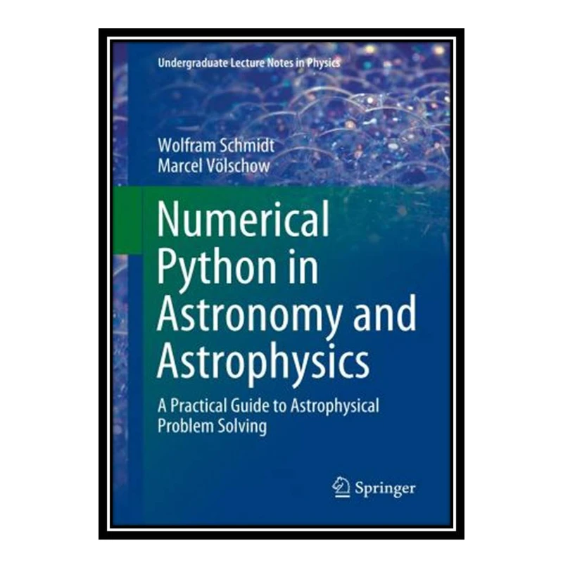 کتاب  Numerical Python in Astronomy and Astrophysics: A Practical Guide to Astrophysical Problem Solving  اثر  Wolfram Schmidt and Marcel Völschow انتشارات مؤلفین طلایی