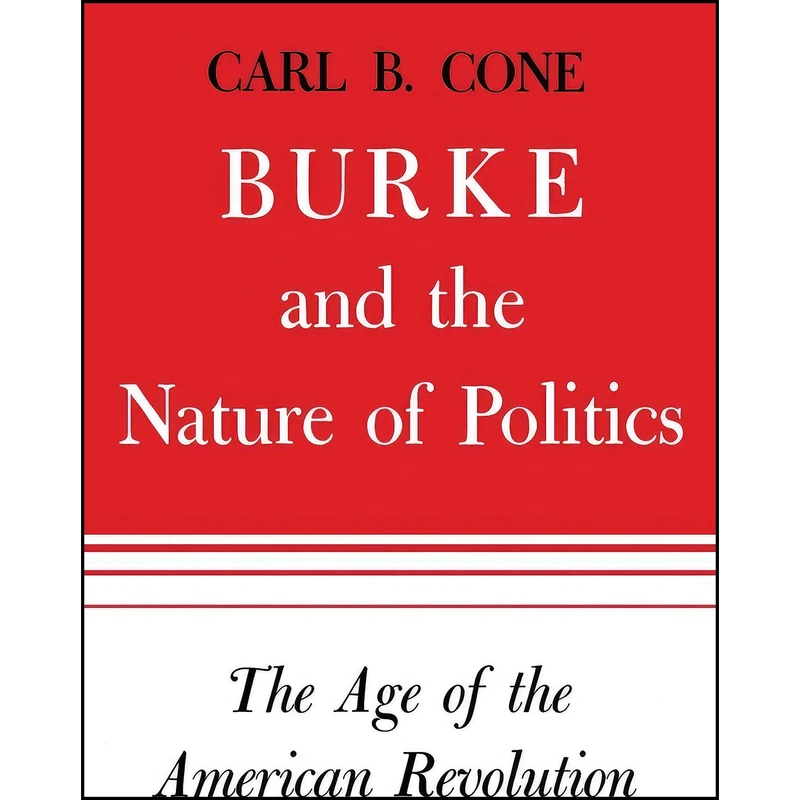 کتاب Burke and the Nature of Politics اثر Carl B. Cone انتشارات University Press of Kentucky