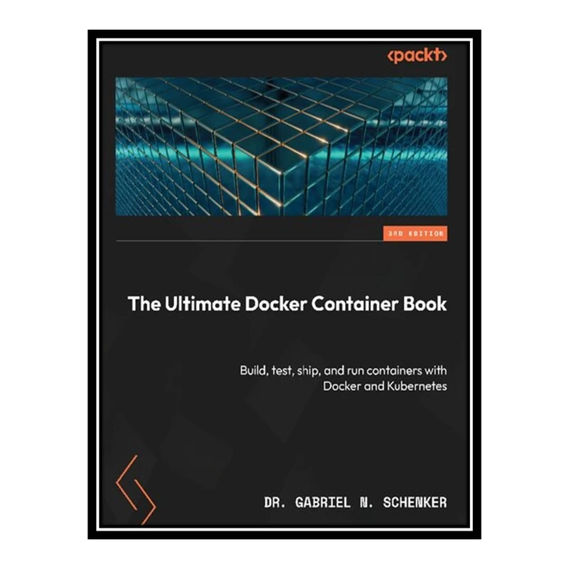 کتاب The Ultimate Docker Container Book: Build, test, ship, and run containers with Docker and Kubernetes اثر Dr. Gabriel N. Schenker انتشارات مؤلفین طلایی