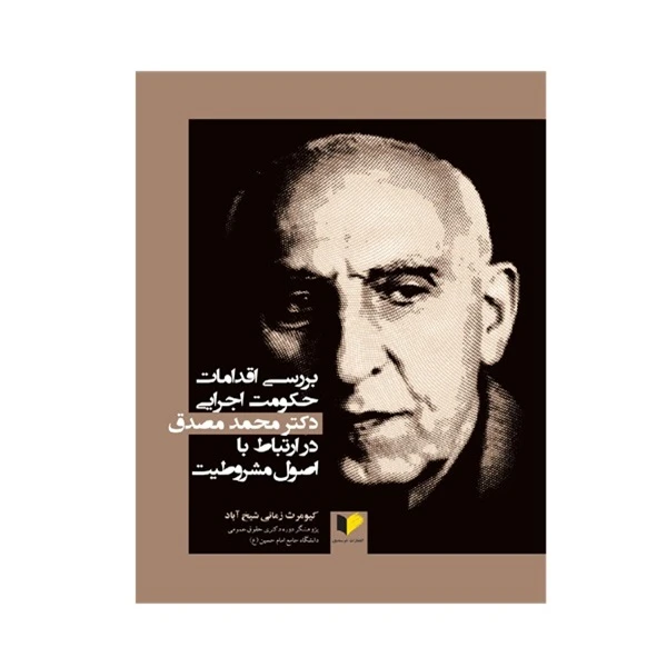 کتاب بررسی اقدامات حکومت اجرایی دکتر محمد مصدق در ارتباط با اصول مشروطیت اثر کیومرث زمانی شیخ آباد انتشارات خرسندی
