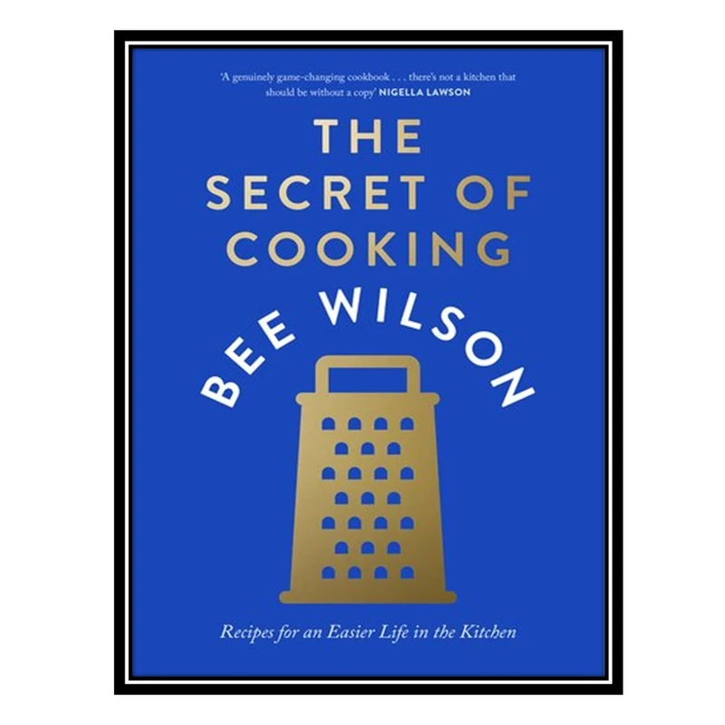 کتاب The Secret of Cooking: Recipes for an Easier Life in the Kitchen اثر Bee Wilson انتشارات مؤلفین طلایی
