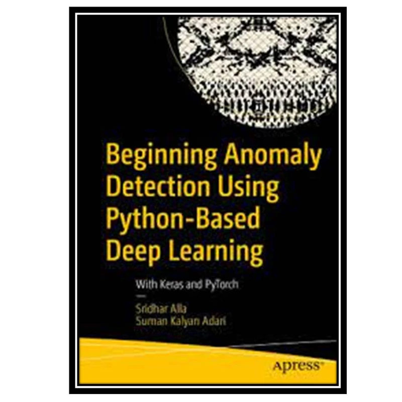 کتاب Beginning Anomaly Detection Using Python-Based Deep Learning اثر Sridhar Alla and Suman Kalyan Adari انتشارات مؤلفین طلایی
