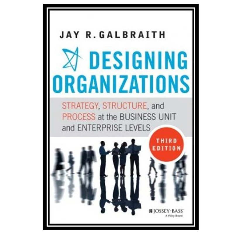 کتاب Designing Organizations: Strategy, Structure, and Process at the Business Unit and Enterprise Levels اثر Jay R. Galbraith انتشارات مؤلفین طلایی
