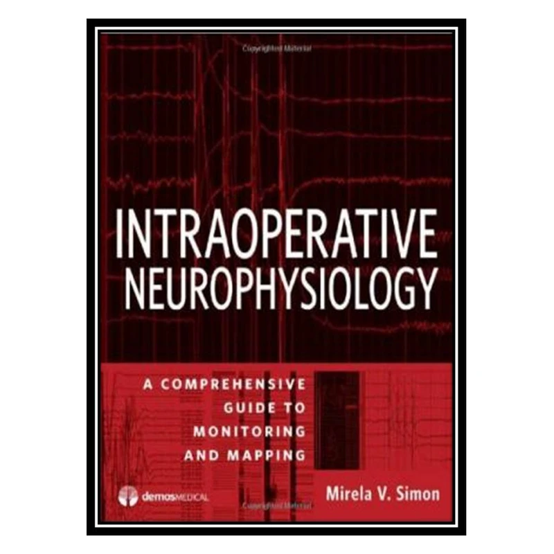 کتاب Intraoperative Neurophysiology: A Comprehensive Guide to Monitoring and Mapping اثر Mirela V. Simon انتشارات مؤلفین طلایی
