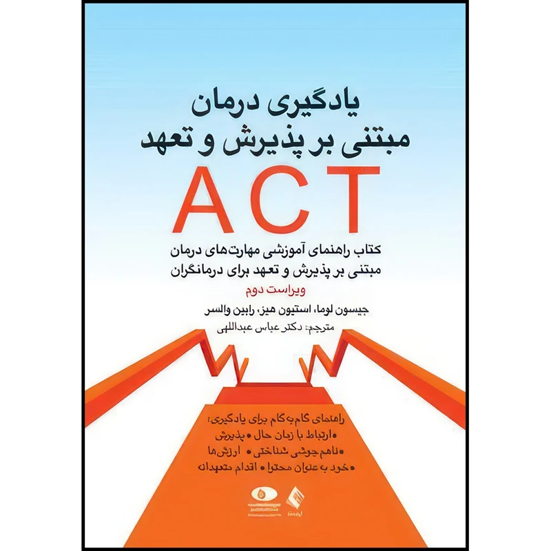 کتاب یادگیری درمان مبتنی بر پذیرش و تعهد ACT کتاب راهنمای آموزشی مهارت های درمان مبتنی بر پذیرش و تعهد برای درمانگر اثر جمعی از نویسندگان ترجمه جمعی از مترجمان انتشارات ارجمند