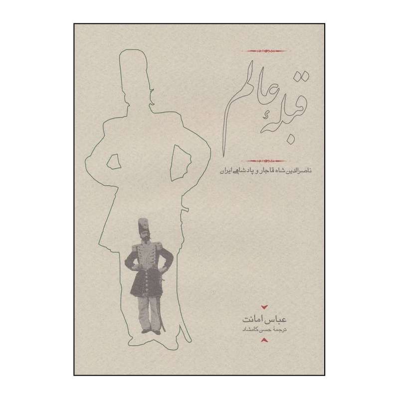 کتاب ق‍ب‍ل‍ه‌ ع‍ال‍م‌: ن‍اص‍رال‍دی‍ن‌ ش‍اه‌ ق‍اج‍ار و پ‍ادش‍اه‍ی‌ ای‍ران‌ اثر عباس امانت انتشارات کارنامه