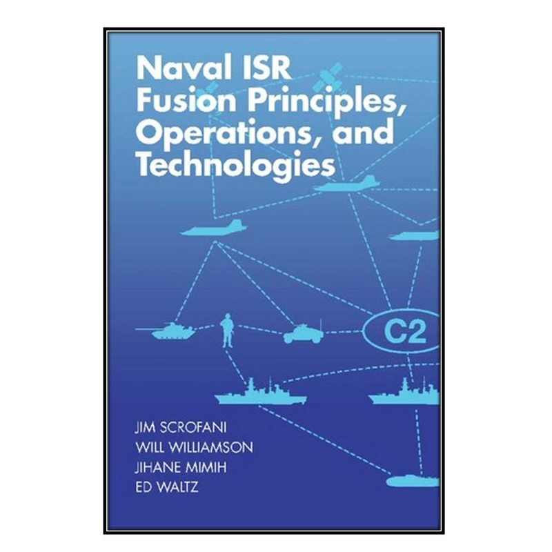 کتاب Naval ISR Fusion Principles, Operations, and Technologies اثر  جمعي از نويسندگان انتشارات مؤلفين طلايي