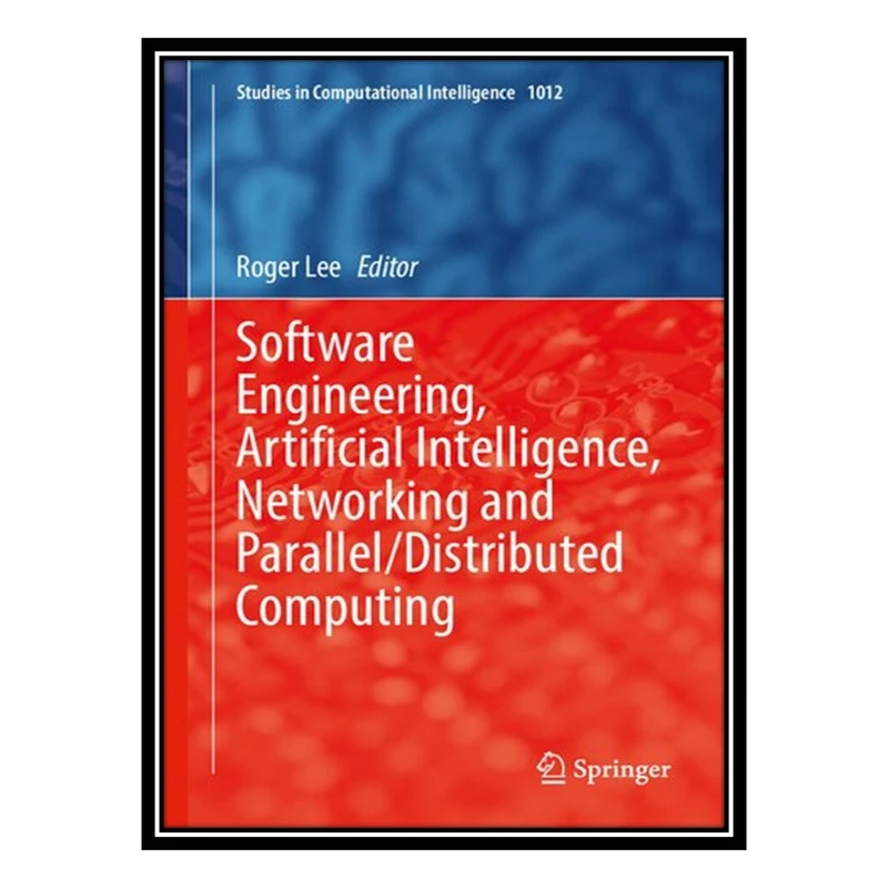 کتاب Software Engineering, Artificial Intelligence, Networking and Parallel/Distributed Computing اثر Roger Lee, Jong Bae Kim انتشارات مؤلفین طلایی