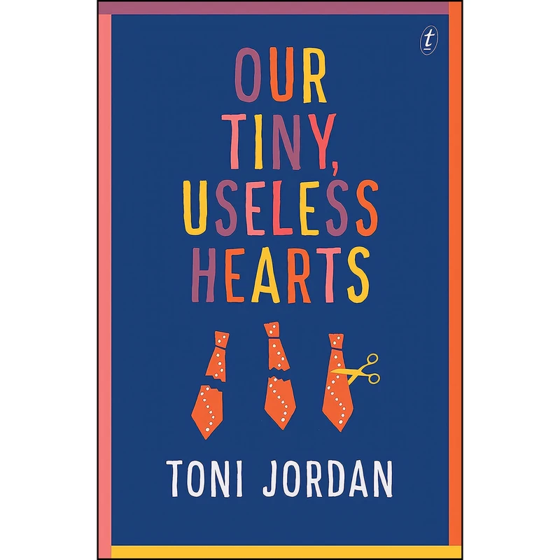 کتاب Our Tiny, Useless Hearts اثر Toni Jordan and Toni Jordan انتشارات Text Publishing Company