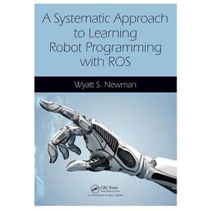 کتاب A Systematic Approach to Learning Robot Programming with ROS اثر Wyatt Newman انتشارات مؤلفین طلایی
