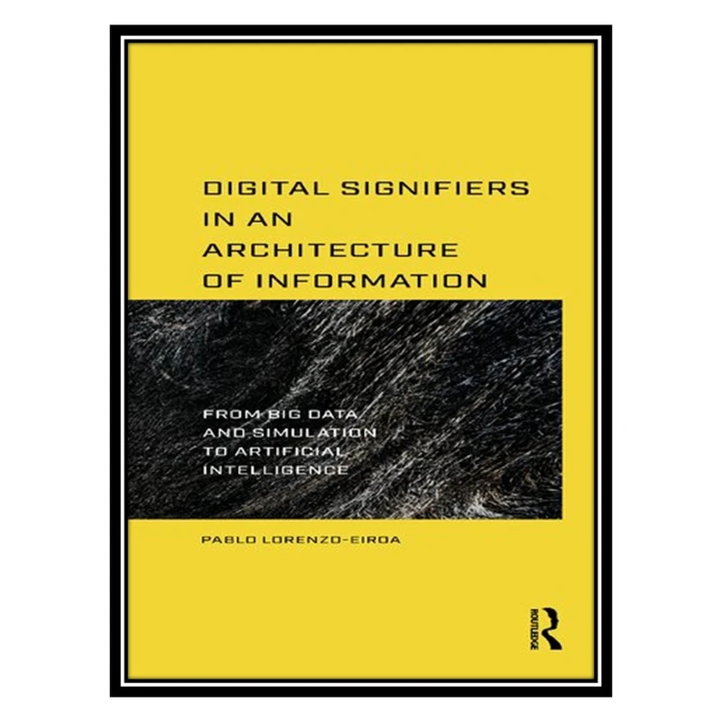 کتاب Digital Signifiers in an Architecture of Information: From Big Data and Simulation to Artificial Intelligence اثر Pablo Lorenzo-Eiroa انتشارات مؤلفین طلایی