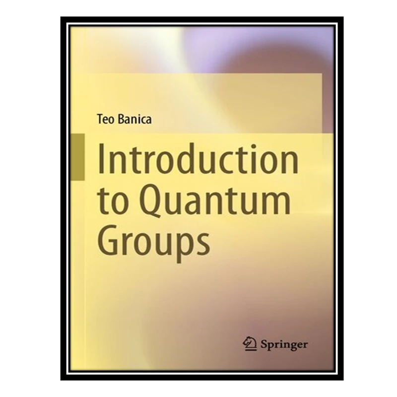 کتاب Introduction to Quantum Groups اثر Teo Banica انتشارات مؤلفین طلایی