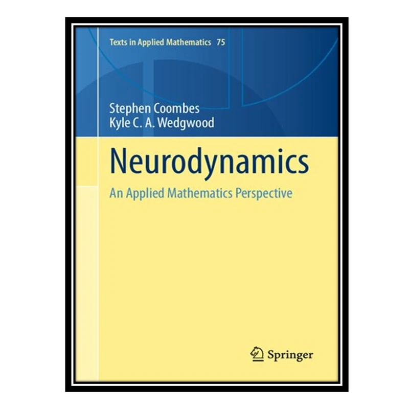 کتاب Neurodynamics: An Applied Mathematics Perspective اثر Stephen Coombes AND Kyle C A Wedgwood انتشارات مؤلفین طلایی