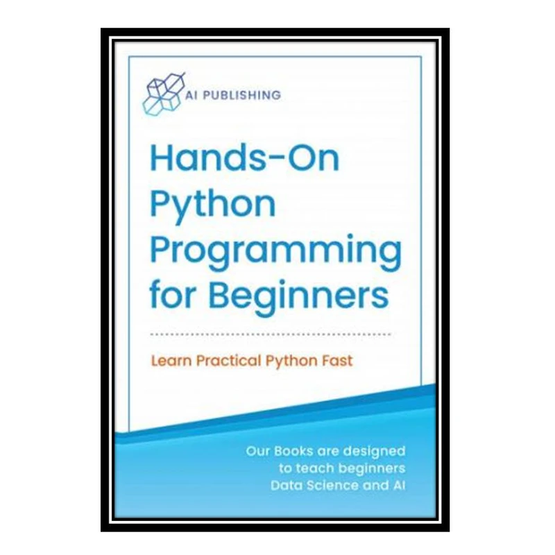 کتاب Hands-on Python Programming for Beginners: Learn Practical Python Fast اثر AI Publishing انتشارات مؤلفین طلایی