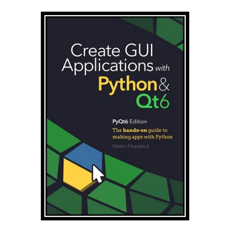 کتاب Create GUI Applications with Python & Qt6: The hands-on guide to making apps with Python اثر Martin Fitzpatrick انتشارات مؤلفین طلایی