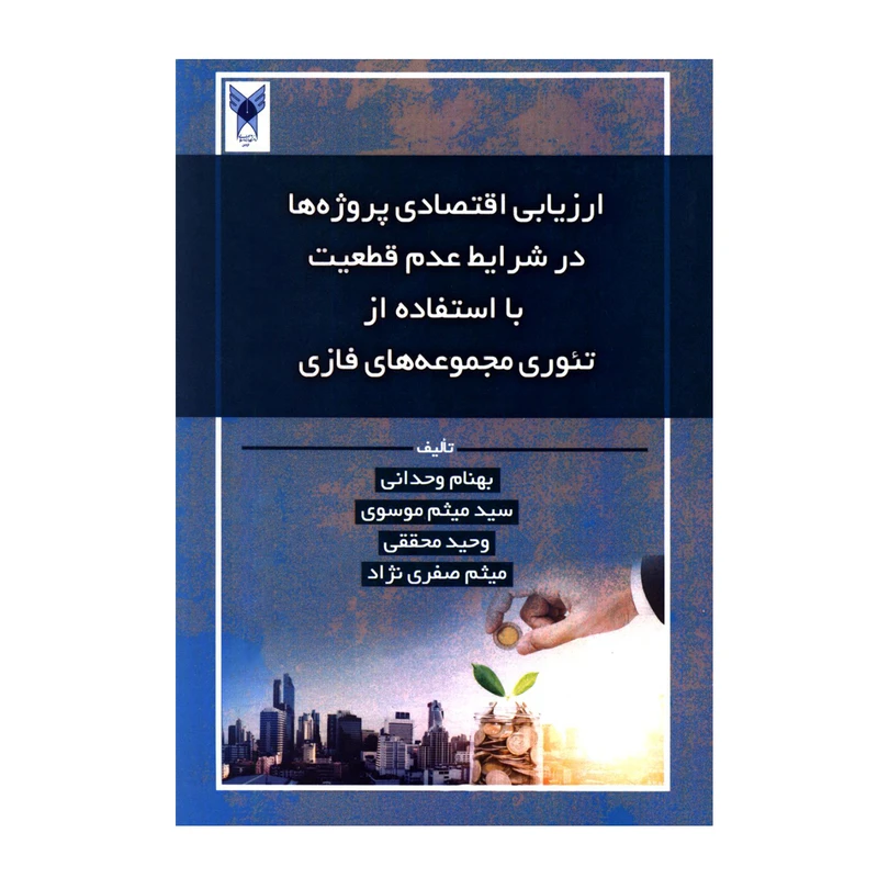 کتاب ارزیابی اقتصادی پروژه ها در شرایط عدم قطعیت با استفاده از تئوری مجموعه های فازی اثر جمعی از نویسندگان انتشارات دانشگاه آزاد اسلامی قزوین 