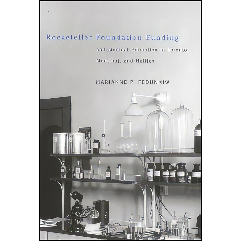 کتاب Rockefeller Foundation Funding and Medical Education in Toronto  Montreal  and Halifax  اثر Marianne Fedunkiw انتشارات McGill-Queens University Press