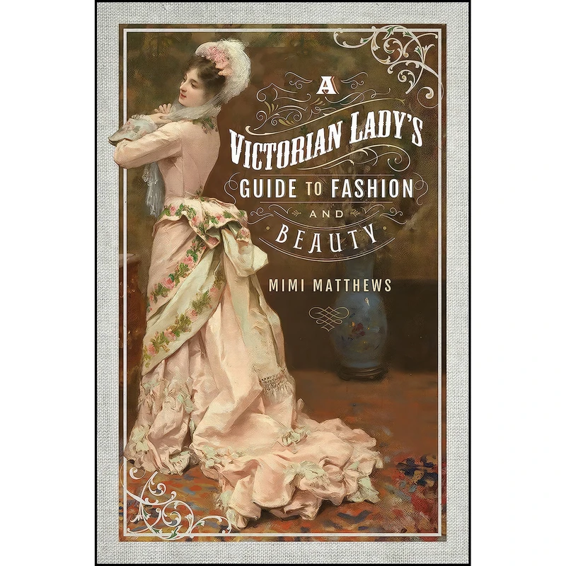 کتاب A Victorian Lady's Guide to Fashion and Beauty اثر Mimi Matthews انتشارات Pen and Sword History