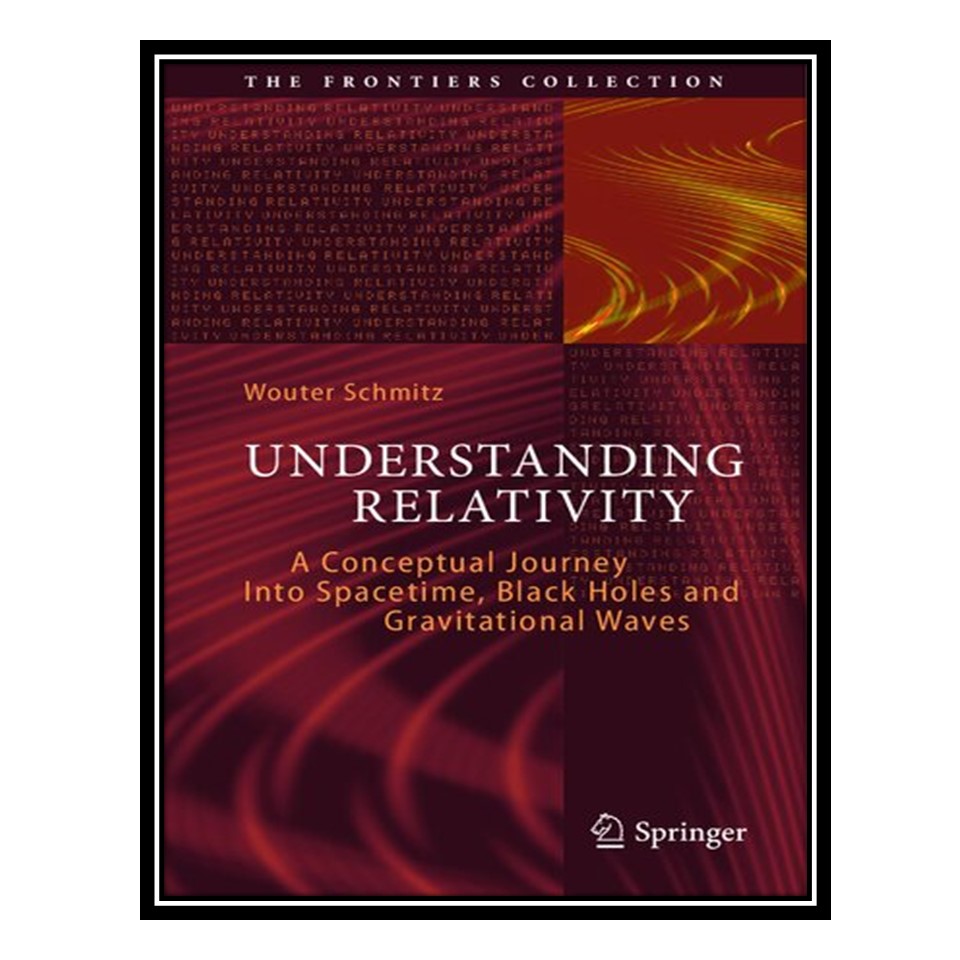 کتاب Understanding Relativity: A Conceptual Journey Into Spacetime, Black Holes and Gravitational Waves اثر Wouter Schmitz انتشارات مؤلفین طلایی