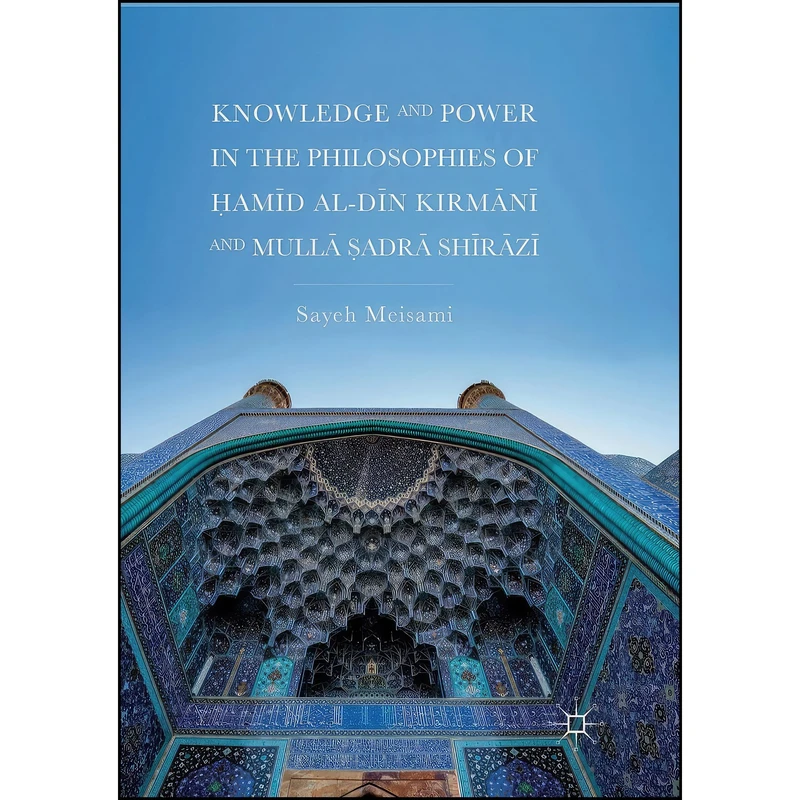 کتاب Knowledge and Power in the Philosophies of Ḥamīd al-Dīn Kirmānī and Mullā Ṣadrā Shīrāzī اثر Sayeh Meisami انتشارات تازه ها