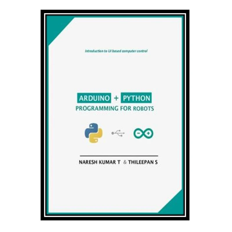 کتاب Arduino + Python Programming for Robots اثر NARESH KUMAR T and THILEEPAN S انتشارات مؤلفین طلایی