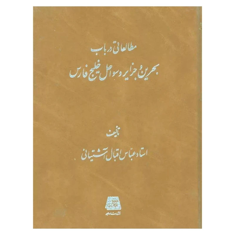 کتاب مطالعاتي در باب بحرين و جزاير و سواحل خليج فارس اثر عباس اقبال آشتياني انتشارات اساطیر