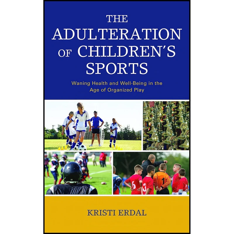کتاب The Adulteration of Children’s Sports اثر Kristi Erdal انتشارات Lexington Books